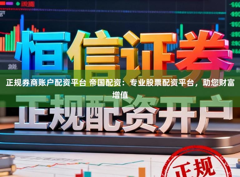 正规券商账户配资平台 帝国配资：专业股票配资平台，助您财富增值
