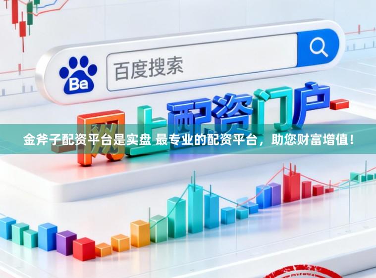 金斧子配资平台是实盘 最专业的配资平台，助您财富增值！