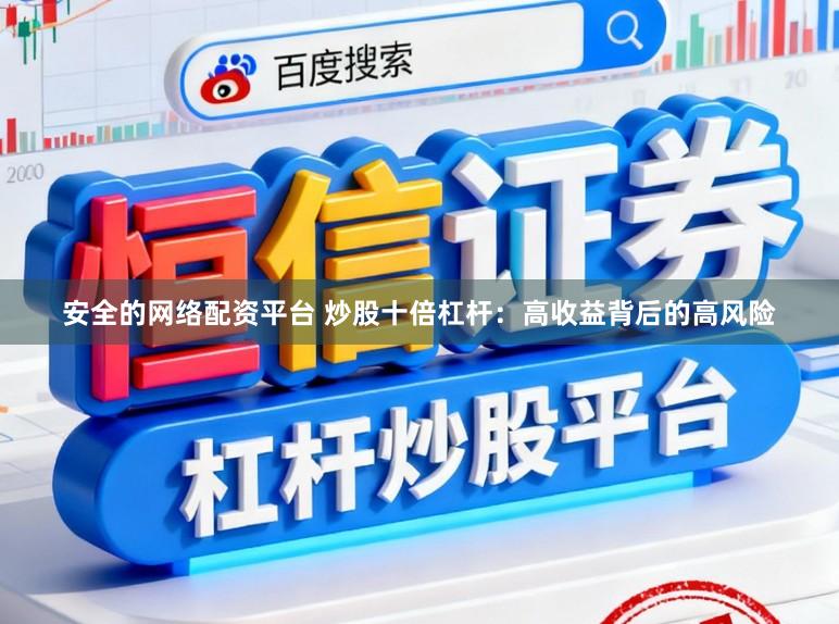 安全的网络配资平台 炒股十倍杠杆：高收益背后的高风险