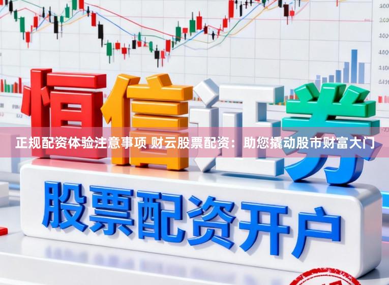 正规配资体验注意事项 财云股票配资：助您撬动股市财富大门