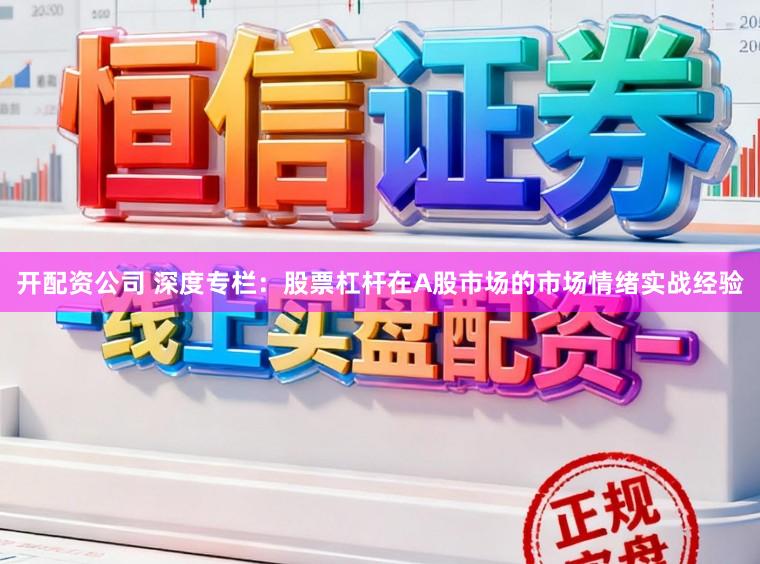 开配资公司 深度专栏：股票杠杆在A股市场的市场情绪实战经验