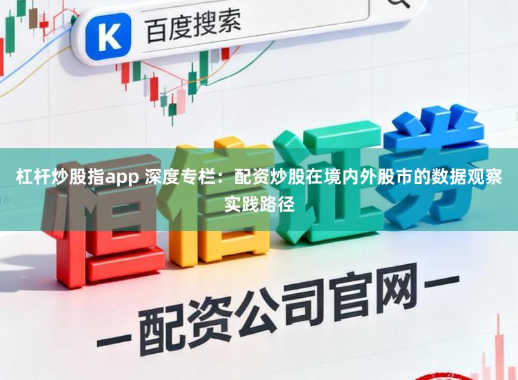 杠杆炒股指app 深度专栏:配资炒股在境内外股市的数据观察实践路径