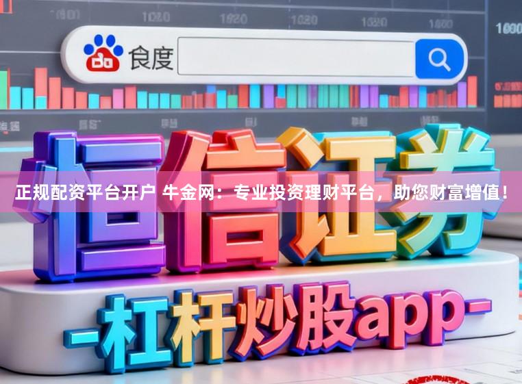正规配资平台开户 牛金网：专业投资理财平台，助您财富增值！