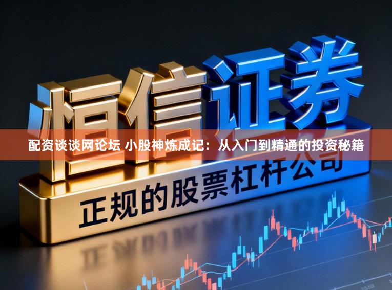 配资谈谈网论坛 小股神炼成记：从入门到精通的投资秘籍