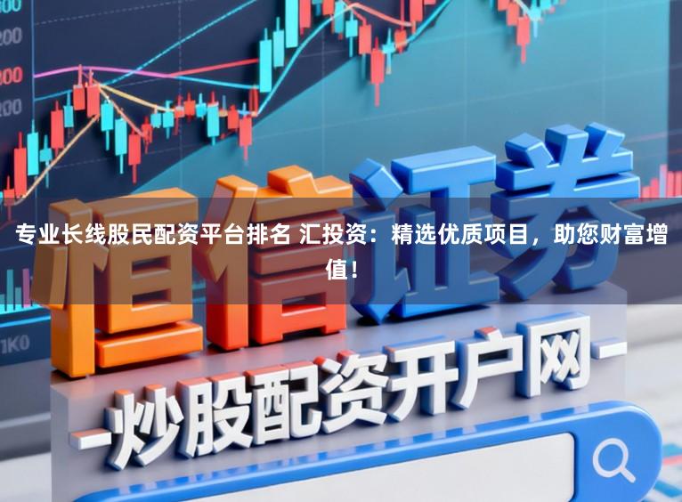 专业长线股民配资平台排名 汇投资:精选优质项目,助您财富增值!
