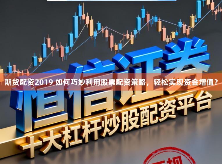 期货配资2019 如何巧妙利用股票配资策略,轻松实现资金增值?