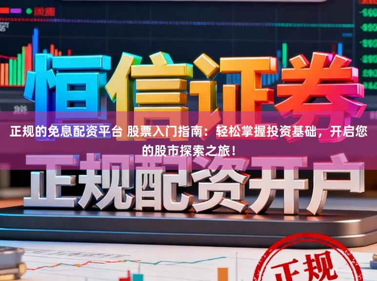 正规的免息配资平台 股票入门指南：轻松掌握投资基础，开启您的股市探索之旅！