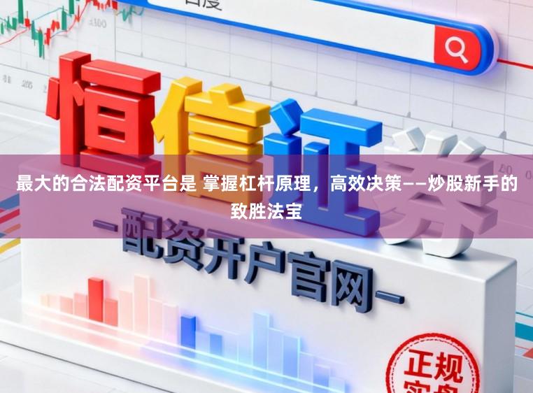 最大的合法配资平台是 掌握杠杆原理，高效决策——炒股新手的致胜法宝