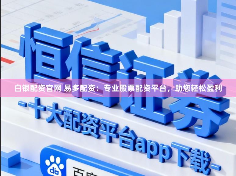 白银配资官网 易多配资：专业股票配资平台，助您轻松盈利