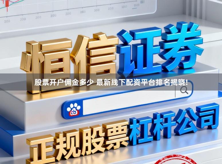 股票开户佣金多少 最新线下配资平台排名揭晓!