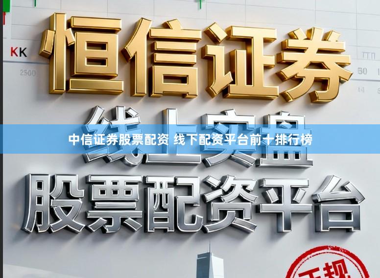 中信证券股票配资 线下配资平台前十排行榜