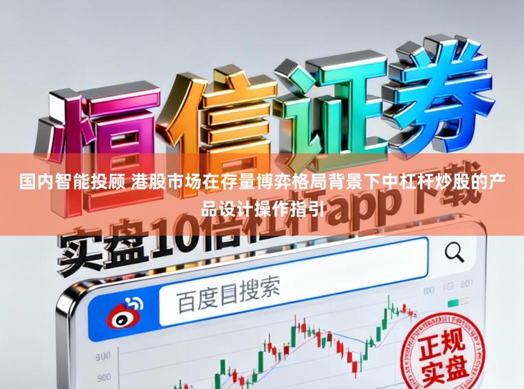 国内智能投顾 港股市场在存量博弈格局背景下中杠杆炒股的产品设计操作指引