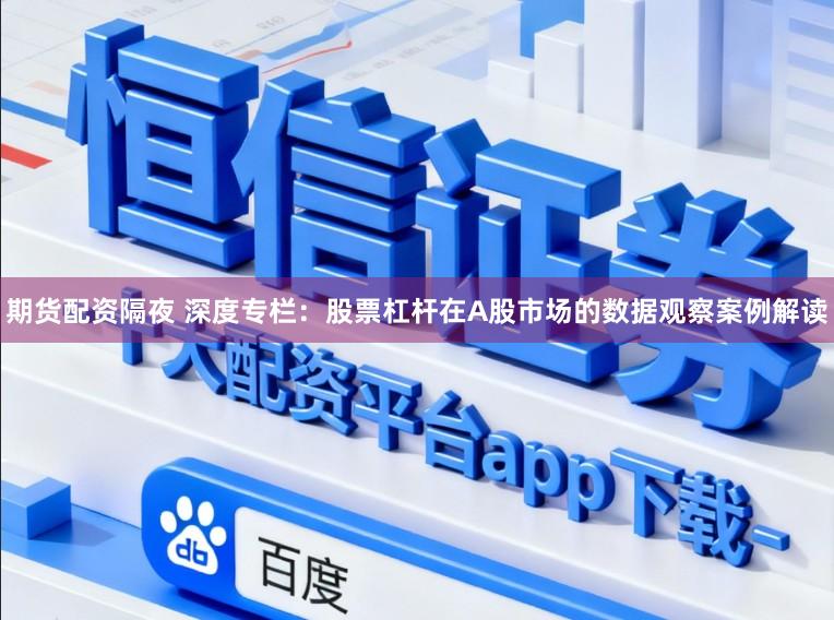 期货配资隔夜 深度专栏：股票杠杆在A股市场的数据观察案例解读