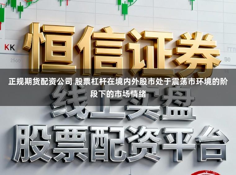 正规期货配资公司 股票杠杆在境内外股市处于震荡市环境的阶段下的市场情绪