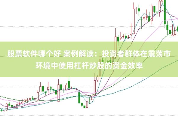 股票软件哪个好 案例解读：投资者群体在震荡市环境中使用杠杆炒股的资金效率