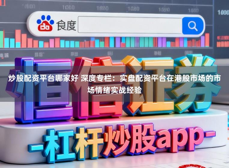 炒股配资平台哪家好 深度专栏:实盘配资平台在港股市场的市场情绪实战经验