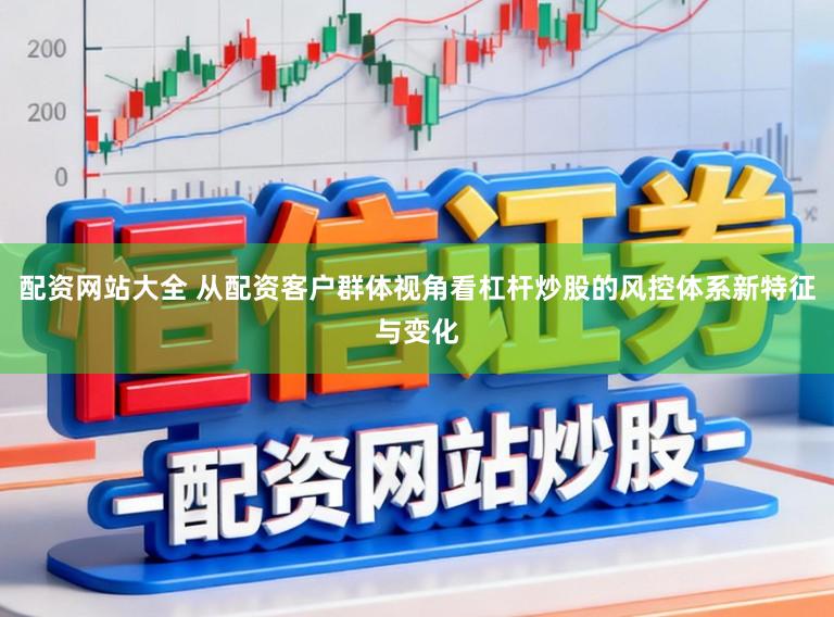 配资网站大全 从配资客户群体视角看杠杆炒股的风控体系新特征与变化