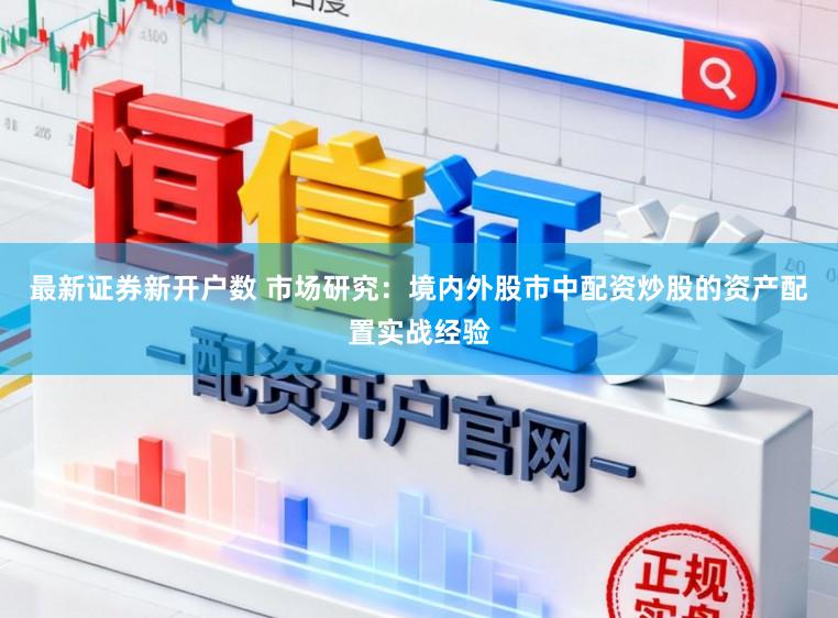 最新证券新开户数 市场研究：境内外股市中配资炒股的资产配置实战经验