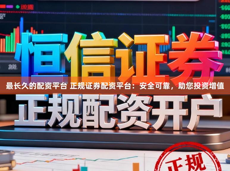 最长久的配资平台 正规证券配资平台:安全可靠,助您投资增值