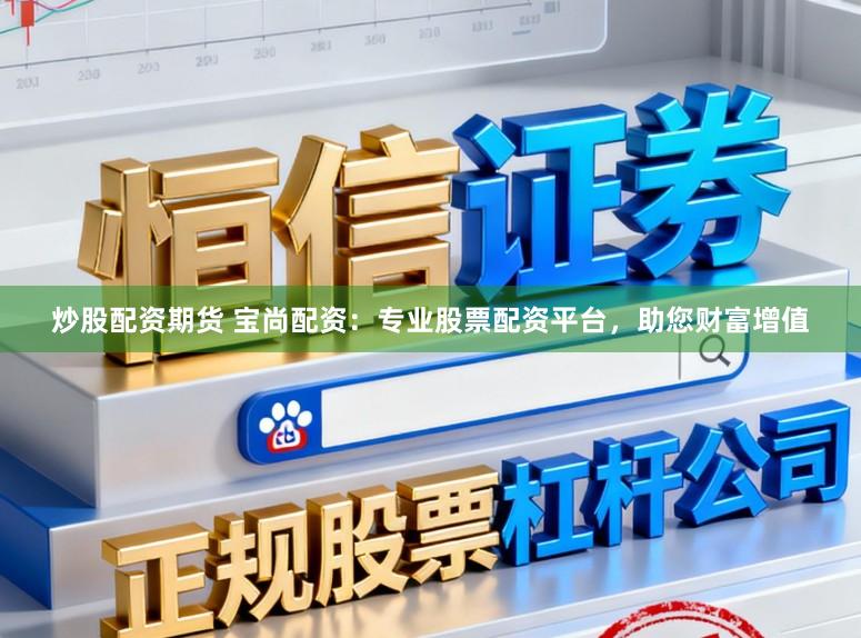 炒股配资期货 宝尚配资：专业股票配资平台，助您财富增值