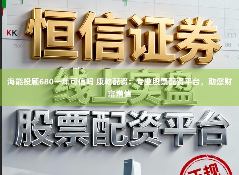 海能投顾680一年可信吗 康乾配资：专业股票配资平台，助您财富增值