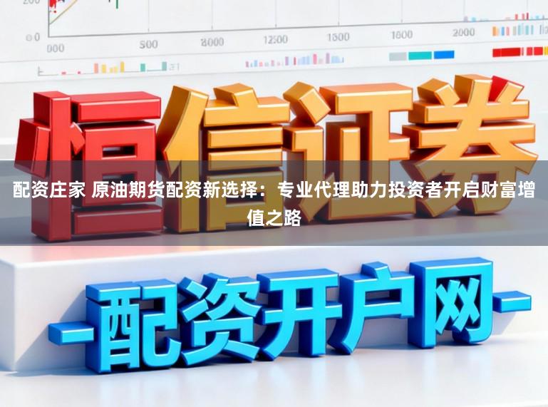 配资庄家 原油期货配资新选择：专业代理助力投资者开启财富增值之路
