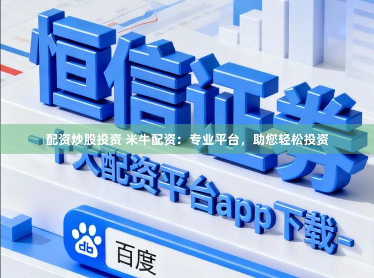 配资炒股投资 米牛配资：专业平台，助您轻松投资