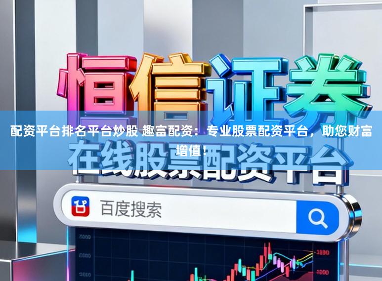 配资平台排名平台炒股 趣富配资：专业股票配资平台，助您财富增值！