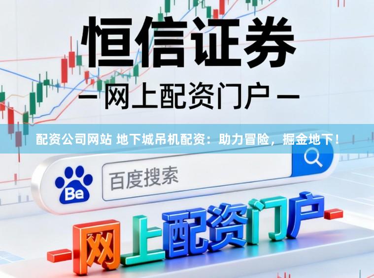 配资公司网站 地下城吊机配资：助力冒险，掘金地下！