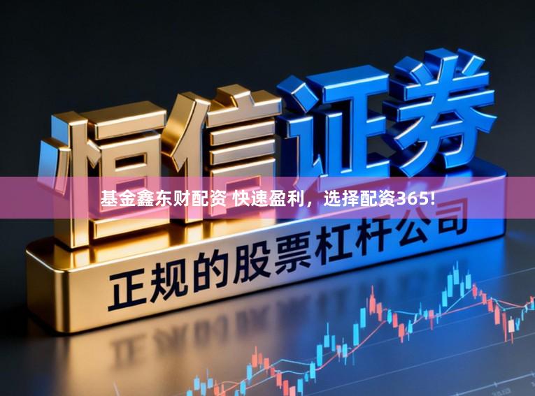 基金鑫东财配资 快速盈利，选择配资365!