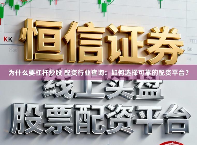 为什么要杠杆炒股 配资行业查询：如何选择可靠的配资平台？