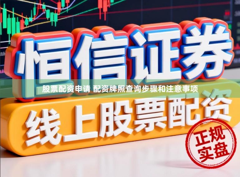 股票配资申请 配资牌照查询步骤和注意事项