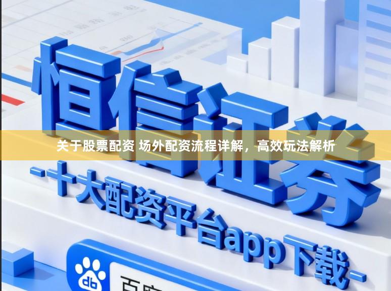 关于股票配资 场外配资流程详解，高效玩法解析