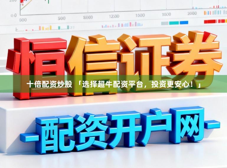 十倍配资炒股 「选择超牛配资平台，投资更安心！」