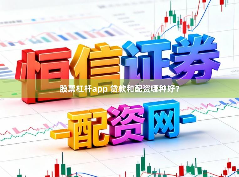 股票杠杆app 贷款和配资哪种好？