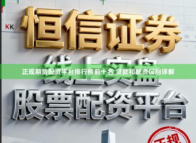 正规期货配资平台排行榜前十名 贷款和配资区别详解