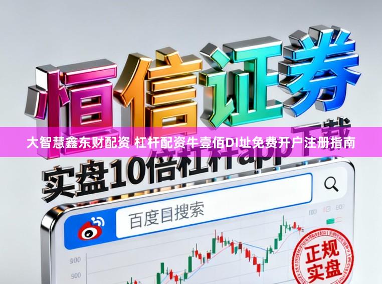 大智慧鑫东财配资 杠杆配资牛壹佰DI址免费开户注册指南