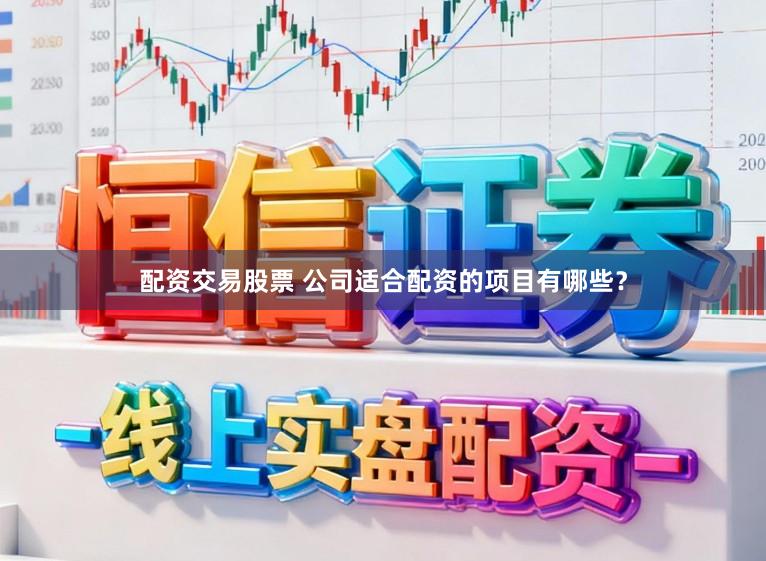 配资交易股票 公司适合配资的项目有哪些？