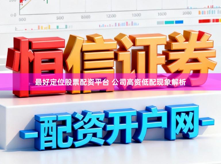 最好定位股票配资平台 公司高资低配现象解析
