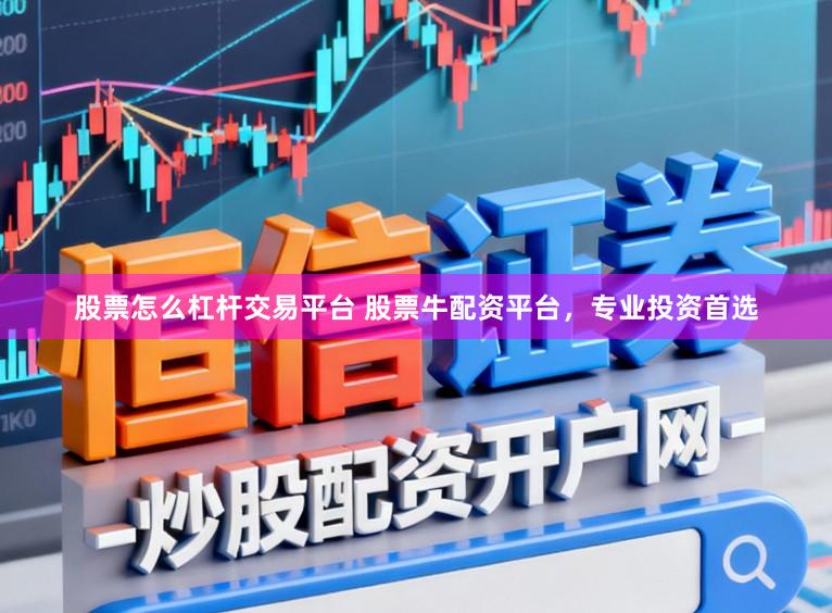 股票怎么杠杆交易平台 股票牛配资平台，专业投资首选