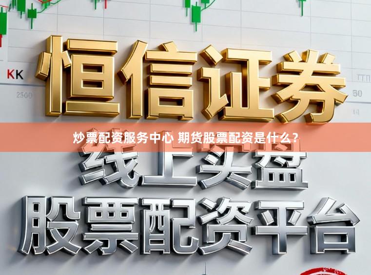 炒票配资服务中心 期货股票配资是什么？