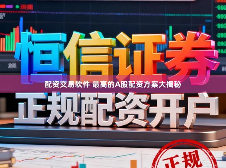 配资交易软件 最高的A股配资方案大揭秘