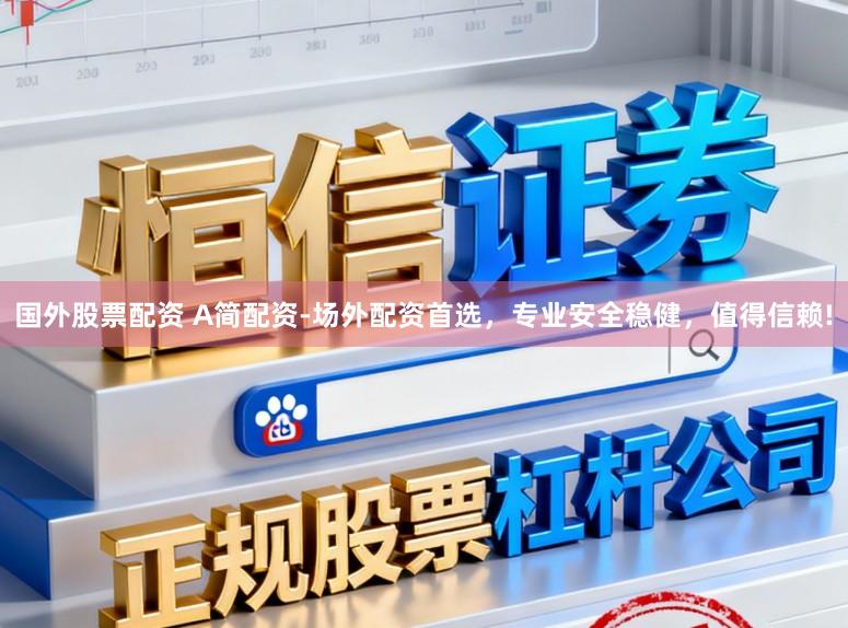 国外股票配资 A简配资-场外配资首选，专业安全稳健，值得信赖!