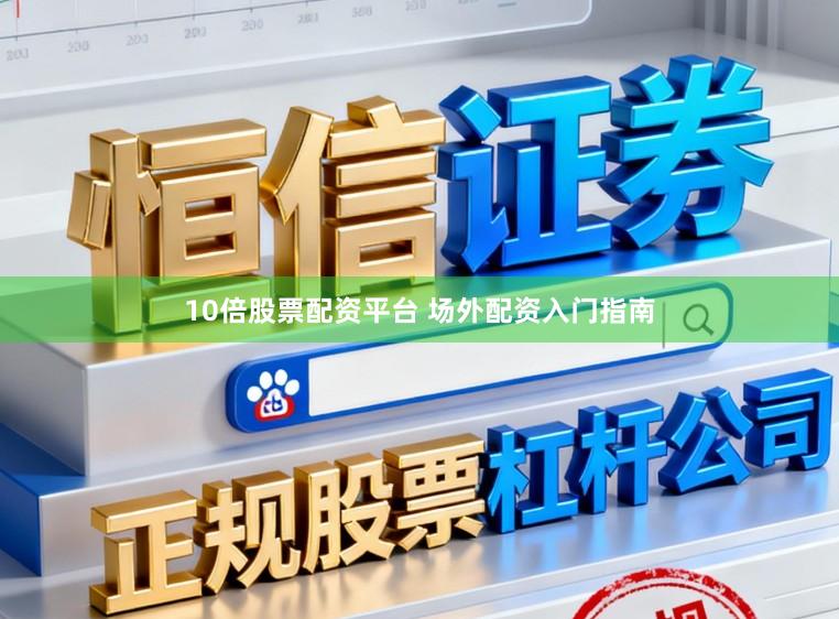10倍股票配资平台 场外配资入门指南