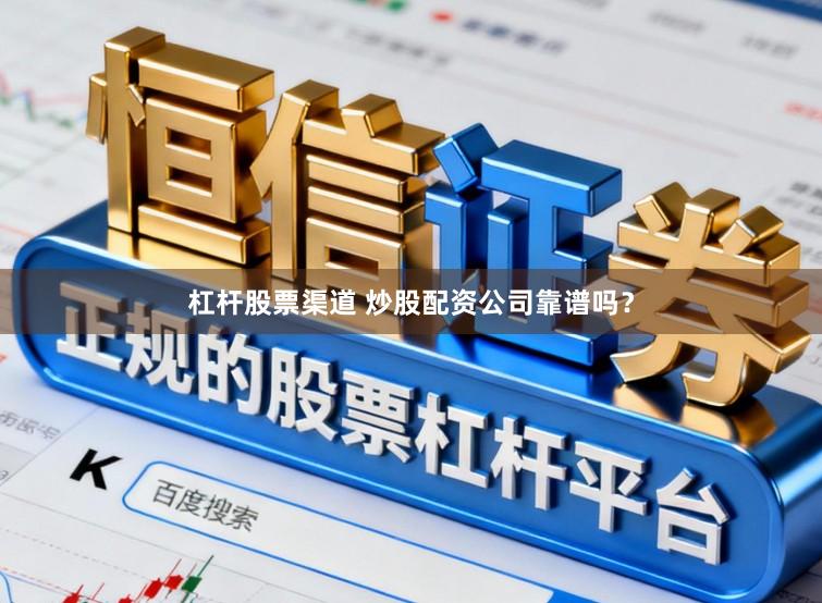 杠杆股票渠道 炒股配资公司靠谱吗？