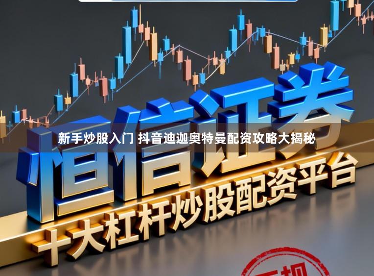 新手炒股入门 抖音迪迦奥特曼配资攻略大揭秘