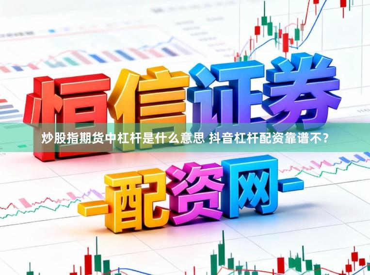 炒股指期货中杠杆是什么意思 抖音杠杆配资靠谱不？