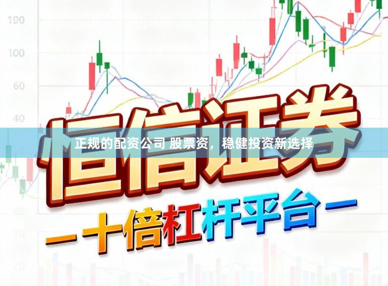正规的配资公司 股票资，稳健投资新选择