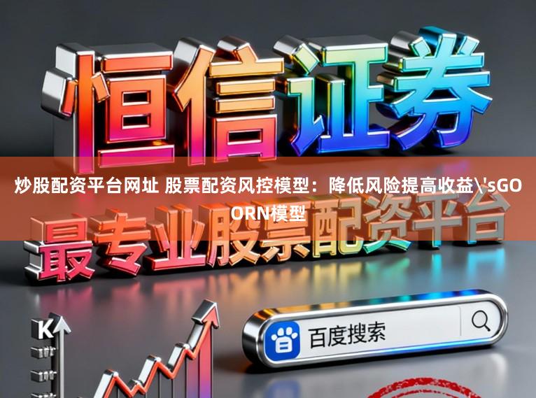 炒股配资平台网址 股票配资风控模型：降低风险提高收益'sGOORN模型