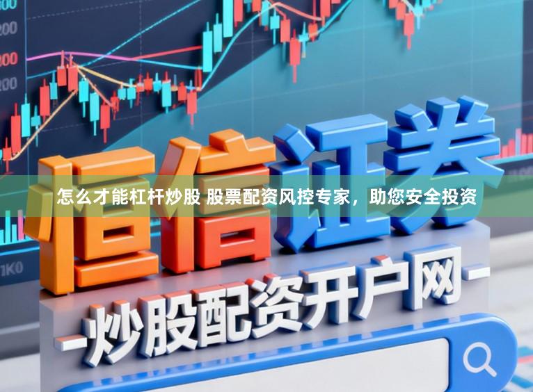 怎么才能杠杆炒股 股票配资风控专家，助您安全投资
